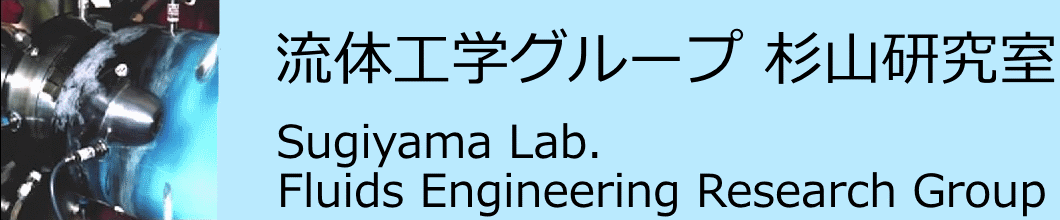 流体工学グループ 杉山研究室 Sugiyama Lab. Fluids Engineering Research Group